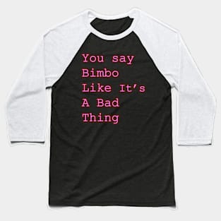 You say Bimbo like it's a bad thing Baseball T-Shirt